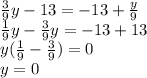 \frac{3}{9} y - 13 = - 13 + \frac{y}{9} \\ \frac{1}{9} y - \frac{3}{9} y = - 13 + 13 \\ y( \frac{1}{9} - \frac{3}{9} ) = 0 \\ y = 0