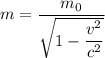 \displaystyle m=\frac{m_{0}}{\sqrt{1-\dfrac{v^{2}}{c^{2}}}}