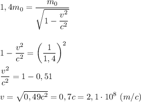 \displaystyle 1,4m_{0}=\frac{m_{0}}{\sqrt{1-\dfrac{v^{2}}{c^{2}}}}\\\\\\1-\frac{v^{2}}{c^{2}}=\bigg(\frac{1}{1,4}\bigg)^{2}\\\\\frac{v^{2}}{c^{2}}=1-0,51\\\\v=\sqrt{0,49c^{2}}=0,7c=2,1\cdot10^{8} \ (m/c)