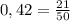 0,42=\frac{21}{50}