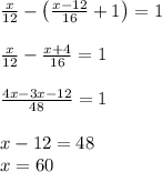 \frac x{12}-\left(\frac{x-12}{16}+1\right)=1\\\\\frac x{12}-\frac{x+4}{16}=1\\\\\frac{4x-3x-12}{48}=1\\\\x-12=48\\x=60