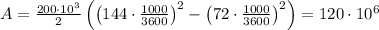 \[A = \frac{{200 \cdot 10^3 }}{2}\left( {\left( {144 \cdot \frac{{1000}}{{3600}}} \right)^2 - \left( {72 \cdot \frac{{1000}}{{3600}}} \right)^2 } \right) = 120 \cdot 10^6 \]