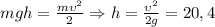 \[mgh = \frac{{m\upsilon ^2 }}{2} \Rightarrow h = \frac{{\upsilon ^2 }}{{2g}} = 20,4\]