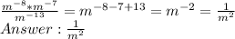 \frac{m^{-8}*m^{-7}}{m^{-13}} = m^{-8-7+13} = m^{-2} = \frac{1}{m^2}\\ Answer: \frac{1}{m^2}