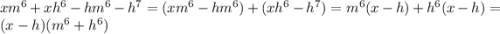 xm^6 +xh^6-hm^6-h^7 = (xm^6-hm^6)+(xh^6-h^7)=m^6(x-h)+h^6(x-h)=(x-h)(m^6+h^6)