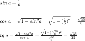 sin\;a=\frac{1}{6} \\\\\\cos\;a=\sqrt{1-sin^2a} =\sqrt{1-(\frac{1}{6})^2} =\frac{\sqrt{35}}{6} \\\\tg\;a = \frac{\sqrt{1-cos^2a}}{cos\;a} =\frac{\sqrt{1-(\frac{\sqrt{35} }{6})^2} }{\frac{\sqrt{35}}{6} } =\frac{\sqrt{35} }{35}