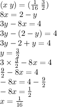 (x \: y) = ( \frac{1}{16} \: \frac{3}{2} ) \\ 8x = 2 - y \\ 3y - 8x = 4 \\ 3y - (2 - y) = 4 \\ 3y - 2 + y = 4 \\ y = \frac{3}{2} \\ 3 \times \frac{3}{2} - 8x = 4 \\ \frac{9}{2} - 8x = 4 \\ - 8x = 4 - \frac{9}{2} \\ - 8x = \frac{1}{2} \\ x = \frac{1}{16}