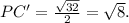 PC'=\frac{\sqrt{32} }{2} =\sqrt{8} .