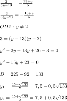 \frac{3}{5y - 10} = -\frac{13+y}{5}\\\\\frac{3}{5(y - 2)} = -\frac{13+y}{5}\\\\ODZ: y \neq 2\\\\3 = (y - 13)(y - 2)\\\\y^2 - 2y - 13y + 26 - 3 = 0\\\\y^2 - 15y + 23 = 0\\\\D = 225 - 92 = 133\\\\y_1 = \frac{15-\sqrt{133}}{2} = 7,5 - 0,5\sqrt {133} \\\\y_2 = \frac{15+\sqrt{133}}{2} = 7,5 + 0,5\sqrt {133}