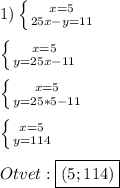 1)\left \{ {{x=5} \atop {25x-y=11}} \right.\\\\\left \{ {{x=5} \atop {y=25x-11}} \right.\\\\\left \{ {{x=5} \atop {y=25*5-11}} \right.\\\\\left \{ {{x=5} \atop {y=114}} \right.\\\\Otvet:\boxed{(5;114)}