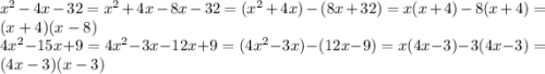 {x}^{2} - 4x - 32 = {x}^{2} + 4x - 8x - 32 = ({x}^{2} + 4x) -( 8x + 32) = x(x + 4) - 8(x + 4) = (x + 4)(x - 8) \\ 4x {}^{2} - 15x + 9 = 4x {}^{2} - 3x - 12x + 9 = (4x {}^{2} - 3x) -( 12x - 9) = x(4x - 3) - 3(4x - 3) = (4x - 3)(x - 3)