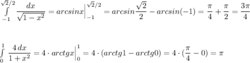 \int\limits^{\sqrt2/2}_{-1}\dfrac{dx}{\sqrt{1-x^2}}=arcsinx\Big|_{-1}^{\sqrt2/2}=arcsin\dfrac{\sqrt2}{2}-arcsin(-1)=\dfrac{\pi}{4}+\dfrac{\pi }{2}=\dfrac{3\pi }{4}\\\\\\\\\int\limits^1_0\, \dfrac{4\, dx}{1+x^2}=4\cdot arctgx\Big|_0^1=4\cdot (arctg1-arctg0)=4\cdot (\dfrac{\pi}{4}-0)=\pi