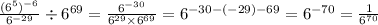 \frac{(6 {}^{5} ) {}^{ - 6} }{6 {}^{ - 29} } \div 6 {}^{69} = \frac{6 {}^{ - 30} }{6 {}^{29} \times 6 {}^{69} } = 6 {}^{ - 30 - ( - 29) - 69} = 6 {}^{ - 70} = \frac{1}{6 {}^{70} }