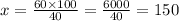 x = \frac{60 \times 100}{40} = \frac{6000}{40} = 150