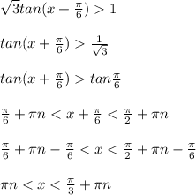 \sqrt{3} tan(x + \frac{\pi}{6} ) 1\\\\tan(x + \frac{\pi}{6} ) \frac{1}{\sqrt{3}} \\\\tan(x + \frac{\pi}{6} ) tan \frac{\pi}{6} \\\\\frac{\pi }{6} + \pi n < x + \frac{\pi}{6} < \frac{\pi}{2} + \pi n \\\\\frac{\pi }{6} + \pi n - \frac{\pi}{6} < x < \frac{\pi}{2} + \pi n - \frac{\pi}{6}\\\\\pi n < x < \frac{\pi}{3} + \pi n