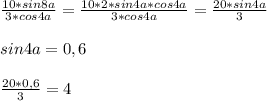 \frac{10*sin8a}{3*cos4a} =\frac{10*2*sin4a*cos4a}{3*cos4a}= \frac{20*sin4a}{3} \\\\sin4a=0,6\\\\\frac{20*0,6}{3} =4