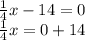 \frac{1}{4} x - 14 = 0 \\ \frac{1}{4} x =0 + 14