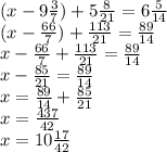 (x - 9 \frac{3}{7} ) + 5 \frac{8}{21} = 6 \frac{5}{14} \\ (x - \frac{66} {7} ) + \frac{113}{21} = \frac{89}{14} \\ x - \frac{66}{7} + \frac{113}{21} = \frac{89}{14} \\ x - \frac{85}{21} = \frac{89}{14} \\ x = \frac{89}{14} + \frac{85}{21} \\ x = \frac{437}{42} \\ x = 10 \frac{17}{42}