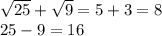 \sqrt{25} + \sqrt{9} = 5+3 = 8\\25-9 = 16