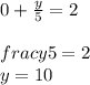 0+\frac{y}{5} =2\\\\frac{y}{5} =2\\y=10