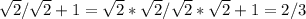 \sqrt{2}/\sqrt{2}+1=\sqrt{2} *\sqrt{2} /\sqrt{2} *\sqrt{2} +1=2/3