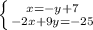 \left \{ {{x=-y+7} \atop {-2x+9y=-25}} \right.