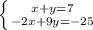 \left \{ {{x+y=7} \atop {-2x+9y=-25}} \right.