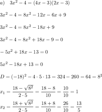 a) \quad 3x^2-4=(4x-3)(2x-3) \\\\ 3x^2-4=8x^2-12x-6x+9 \\\\ 3x^2-4=8x^2-18x+9 \\\\ 3x^2-4-8x^2+18x-9=0 \\\\ -5x^2+18x-13=0 \\\\ 5x^2-18x+13=0 \\\\ D = (-18)^2-4\cdot 5\cdot 13 = 324-260 = 64 = 8^2 \\\\ \displaystyle x_1 = \frac{18-\sqrt{8^2}}{2\cdot 5} = \frac{18-8}{10} = \frac{10}{10} = 1 \\\\ \displaystyle x_2 = \frac{18+\sqrt{8^2}}{2\cdot 5} = \frac{18+8}{10} = \frac{26}{10} = \frac{13}{5}