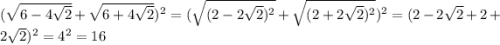 ( \sqrt{6 - 4 \sqrt{2} } + \sqrt{6 + 4 \sqrt{2} } ) {}^{2} = ( \sqrt{(2 - 2 \sqrt{2} ) {}^{2} } + \sqrt{(2 + 2 \sqrt{2} ) {}^{2}}) {}^{2} = ( 2 - 2 \sqrt{2} + 2 + 2 \sqrt{2} ) {}^{2} = 4 {}^{2} = 16