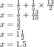 x = \frac{1}{5} + \frac{1}{5} \times \frac{13}{2} \\ x = \frac{1}{5} + \frac{13}{10} \\ x = \frac{3}{2} \\ x = 1 \frac{1}{2 } \\ x = 1.5