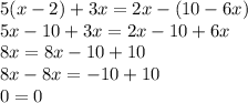 5(x - 2) + 3x = 2x - (10 - 6x) \\ 5x - 10 + 3x = 2x - 10 + 6x \\ 8x = 8x - 10 + 10\\ 8x - 8x= - 10 + 10 \\ 0 = 0