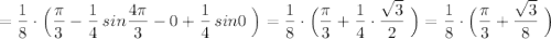 =\dfrac{1}8}\cdot \Big(\dfrac{\pi}{3}-\dfrac{1}{4}\, sin\dfrac{4\pi }{3}-0+\dfrac{1}{4}\, sin0\; \Big)=\dfrac{1}{8}\cdot \Big(\dfrac{\pi}{3}+\dfrac{1}{4}\cdot \dfrac{\sqrt3}{2}\; \Big)=\dfrac{1}{8}\cdot \Big (\dfrac{\pi }{3}+\dfrac{\sqrt3}{8}\; \Big)