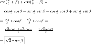 cos(\frac{\pi}{6}+\beta)+cos(\frac{\pi}{6}-\beta)=\\\\=cos\frac{\pi}{6}\;cos\beta-sin\frac{\pi}{6}\;sin\beta+cos\frac{\pi}{6}\;cos\beta+sin\frac{\pi}{6}\;sin\beta=\\\\=\frac{\sqrt{3} }{2} *cos\beta+\frac{\sqrt{3} }{2}*cos\beta=\\\\=\frac{\sqrt{3}*cos\beta+\sqrt{3} *cos\beta }{2} =\frac{2\sqrt{3}*cos\beta }{2} =\\\\=\boxed{\sqrt{3}*cos\beta }