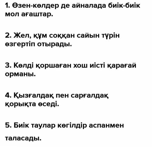 1. Биік-биік, айналада, ағаштар, мол, өзен-көлдер де. 2. Жел, құм, соққан сайын, өзгертіп отырады,