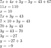 7x + 4x + 3y - 3y = 43 + 67 \\ 11x = 110 \\ x = 10 \\ 7x + 3y = 43 \\ 7 \times 10 + 3y = 43 \\ 70 + 3y = 43 \\ 3y = 43 - 70 \\ 3y = - 27 \\ y = - 27 \div 3 \\ y = - 9