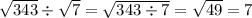 \sqrt{343} \div \sqrt{7} = \sqrt{343 \div 7} = \sqrt{49} = 7