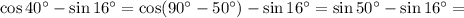 \cos40^\circ-\sin16^\circ=\cos(90^\circ-50^\circ)-\sin16^\circ=\sin50^\circ-\sin16^\circ=