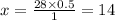 x = \frac{28 \times 0.5}{1} = 14