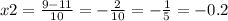 x2 = \frac{9 - 11}{10} = - \frac{2}{10} = - \frac{1}{5} = - 0.2