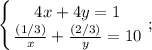 \displaystyle \left \{ {{4x+4y=1} \atop { \frac{(1/3)}{x} + \frac{(2/3)}{y}=10 }} \right. ;
