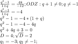 \frac{q^{2} -1}{1+q }=\frac{48}{-12} ;ODZ:q+1\neq 0;q\neq-1 \\\frac{q^{2} -1}{1+q} =-4\\q^{2} -1=-4*(1+q)\\q^{2} -1=-4-4q\\q^{2} +4q+3=0\\D=4;\sqrt{D}=2\\ q_{1} =-3;q_{2} \neq -1;
