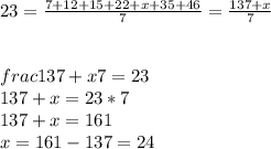 23=\frac{7+12+15+22+x+35+46}{7} = \frac{137+x}{7} \\\\\\frac{137+x}{7} =23\\137+x = 23*7\\137+x = 161\\x= 161-137 = 24