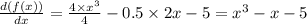 \frac{d(f(x))}{dx} = \frac{4 \times {x}^{3} }{4} - 0.5 \times 2x - 5 = {x}^{3} - x - 5