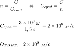 \displaystyle n=\frac{C}{C_{cped}} \quad\Leftrightarrow \quad C_{cped}=\frac{C}{n} \\\\\\C_{cped}=\frac{3\times10^8\,_M}{1,5\,c} =2\times10^8\,\, _M\slash c\\\\\\O_T_B_E_T_{:}\quad 2\times10^8\,\, _M\slash c