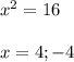 x^{2} =16\\\\x=4;-4