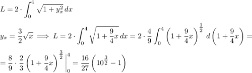 \displaystyle\\L = 2\cdot\int_{0}^{4}\sqrt{1+y_{x}^{2}}\,dx\medskip\\y_{x} = \dfrac{3}{2}\sqrt{x}\implies L = 2\cdot\int_{0}^{4}\sqrt{1+\dfrac{9}{4}x}\,dx=2\cdot\dfrac{4}{9}\int_{0}^{4}\left(1+\dfrac{9}{4}x\right)^{\tfrac{1}{2}}\,d\left(1+\dfrac{9}{4}x\right)=\medskip\\=\dfrac{8}{9}\cdot\dfrac{2}{3}\left(1+\dfrac{9}{4}x\right)^{\tfrac{3}{2}}\bigg|_{0}^{4}=\dfrac{16}{27}\left(10^{\tfrac{3}{2}}-1\right)