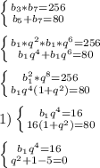 \left \{ {{b_{3}*b_{7}=256} \atop {b_{5}+b_{7}=80}} \right.\\\\\left \{ {{b_{1}*q^{2}*b_{1} *q^{6}=256} \atop {b_{1}q^{4}+b_{1}q^{6}=80}} \right. \\\\\left \{ {{b_{1}^{2}*q^{8} =256} \atop {b_{1}q^{4}(1+q^{2})=80}} \right.\\\\1)\left \{ {{b_{1}q^{4}=16} \atop {16(1+q^{2})=80}} \right.\\\\\left \{ {{b_{1}q^{4}=16\atop {q^{2}+1-5=0 }} \right.