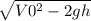 \sqrt{V0^2 - 2gh}