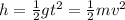 h = \frac{1}{2} gt {}^{2} = \frac{1}{2}mv {}^{2}
