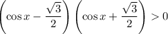 \left(\cos x-\dfrac{\sqrt{3} }{2}\right)\left(\cos x+\dfrac{\sqrt{3} }{2}\right)0
